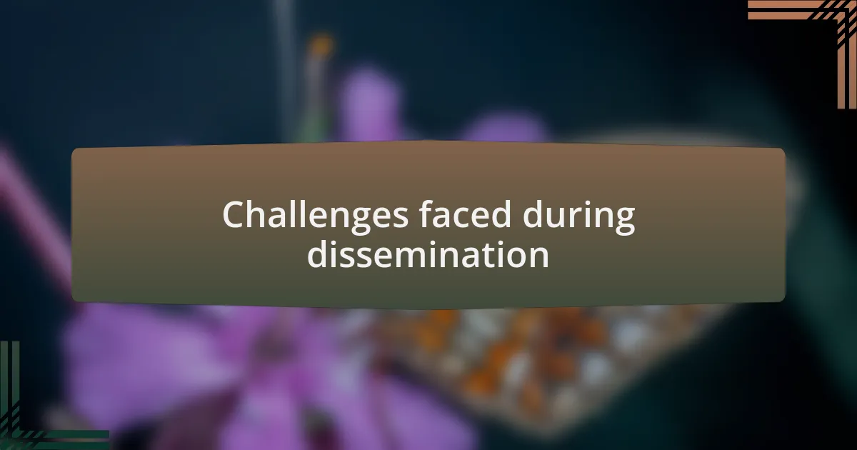 Challenges faced during dissemination